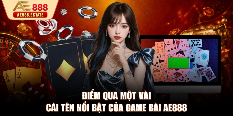 Điểm qua một vài cái tên nổi bật của game bài AE888