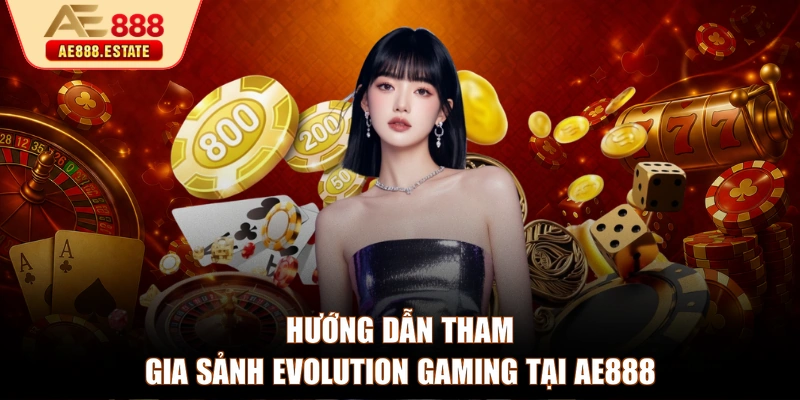 Hướng dẫn tham gia sảnh Evolution Gaming tại AE888
