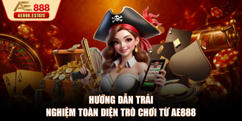 Hướng dẫn trải nghiệm toàn diện trò chơi từ AE888
