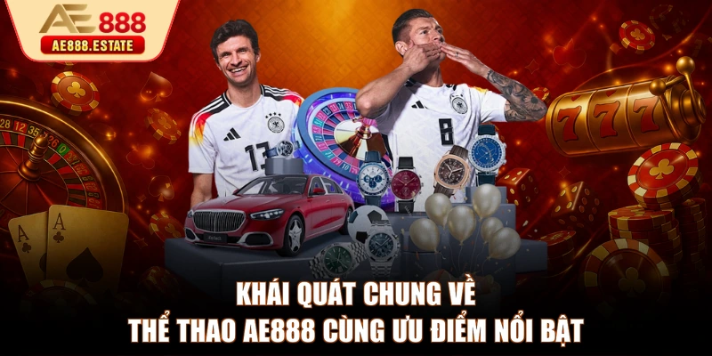 Khái quát chung về thể thao AE888 cùng ưu điểm nổi bật