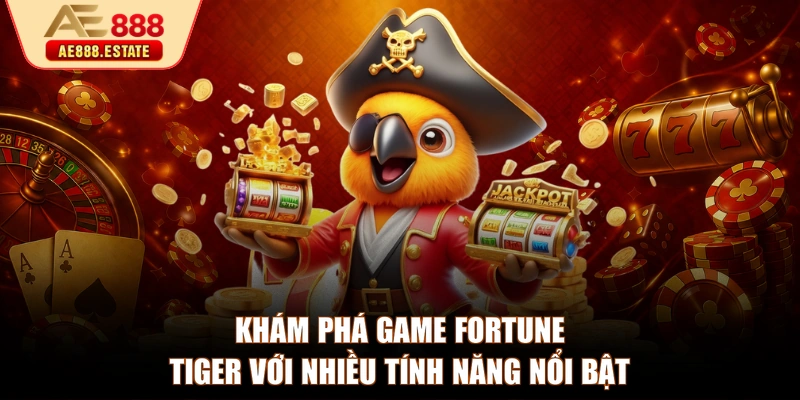 Khám phá game Fortune Tiger với nhiều tính năng nổi bật