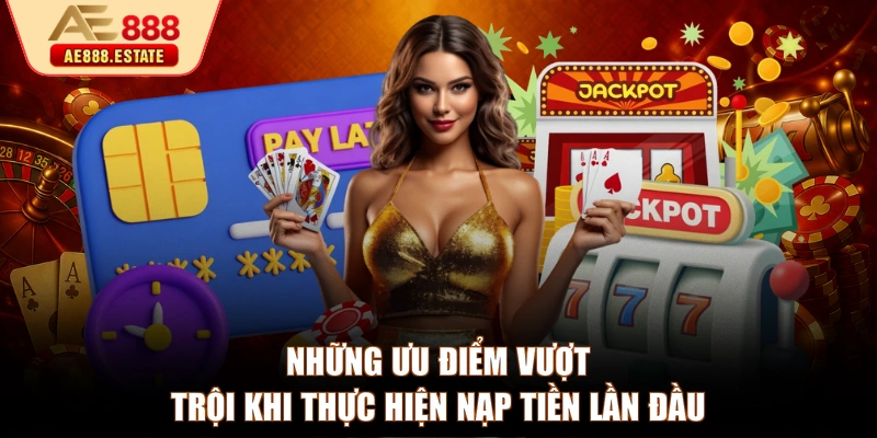 Những ưu điểm vượt trội khi thực hiện nạp tiền lần đầu
